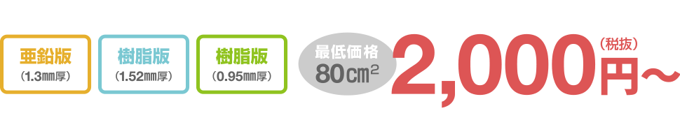 亜鉛版(1.3mm厚)、樹脂版(1.52mm厚)、樹脂版(0.95mm厚)最低価格80cm2 2,000円(税抜)~